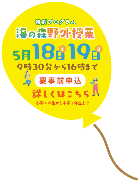 特別プログラム 海の森野外授業 5月18日19日 9時30分から16時まで 要事前申込 詳しくはこちら 小学4年生から中学3年生まで