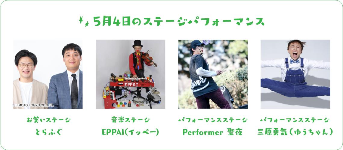 5月4日のステージパフォーマンス お笑いステージ とらふぐ 音楽ステージ EPPAI(イッペー) パフォーマンスステージ Performer 聖夜 パフォーマンスステージ 三原勇気（ゆうちゃん）