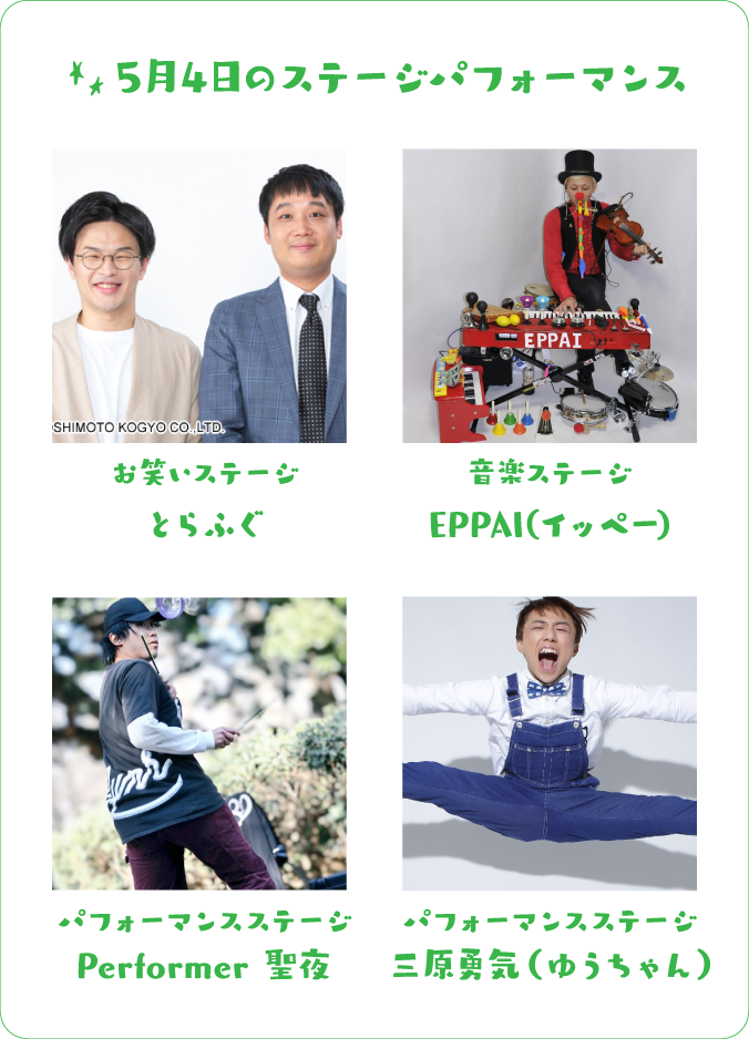 5月4日のステージパフォーマンス お笑いステージ とらふぐ 音楽ステージ EPPAI(イッペー) パフォーマンスステージ Performer 聖夜 パフォーマンスステージ 三原勇気（ゆうちゃん）